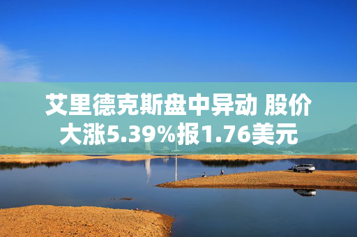 艾里德克斯盘中异动 股价大涨5.39%报1.76美元