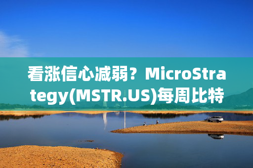 看涨信心减弱？MicroStrategy(MSTR.US)每周比特币购买量持续下降