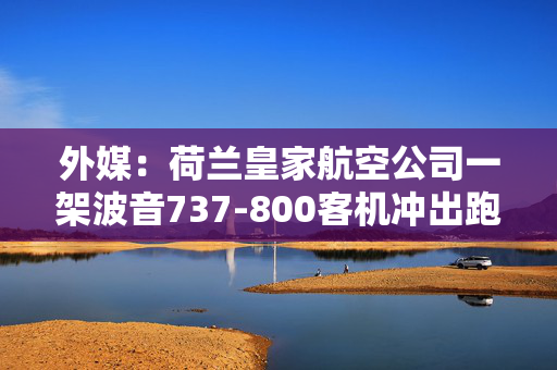 外媒：荷兰皇家航空公司一架波音737-800客机冲出跑道