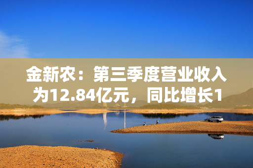 金新农：第三季度营业收入为12.84亿元，同比增长15.71%