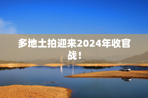 多地土拍迎来2024年收官战！