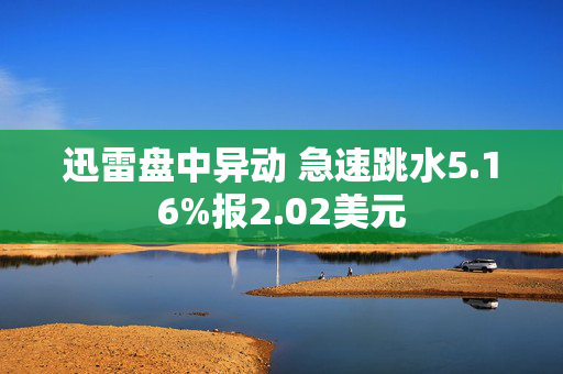 迅雷盘中异动 急速跳水5.16%报2.02美元