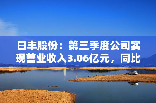 日丰股份：第三季度公司实现营业收入3.06亿元，同比增长6.44%