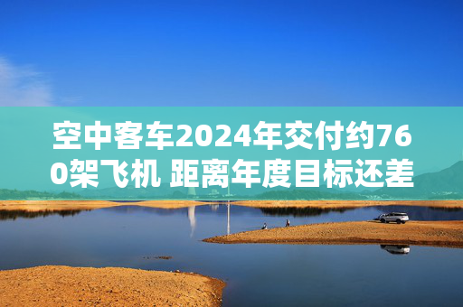 空中客车2024年交付约760架飞机 距离年度目标还差10架