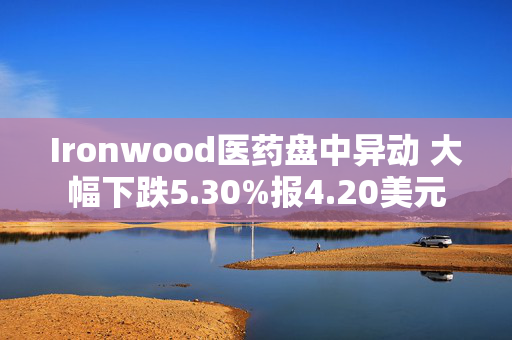 Ironwood医药盘中异动 大幅下跌5.30%报4.20美元