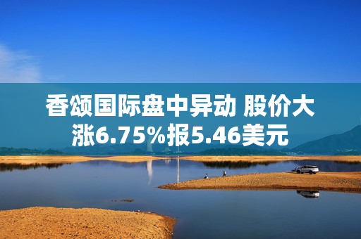 香颂国际盘中异动 股价大涨6.75%报5.46美元