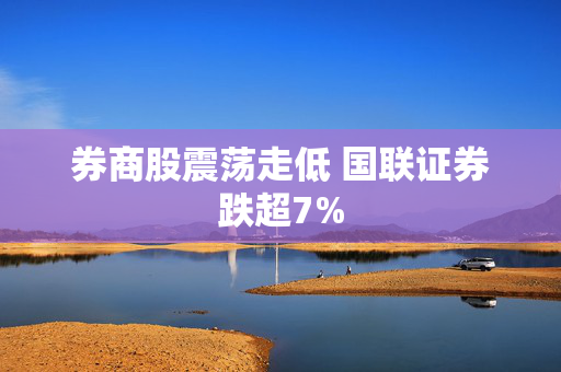 券商股震荡走低 国联证券跌超7%