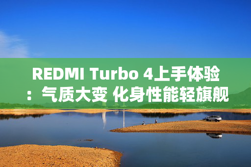 REDMI Turbo 4上手体验：气质大变 化身性能轻旗舰