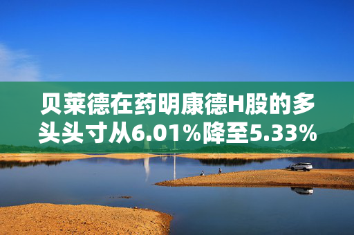 贝莱德在药明康德H股的多头头寸从6.01%降至5.33%