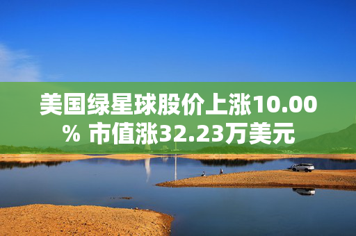 美国绿星球股价上涨10.00% 市值涨32.23万美元