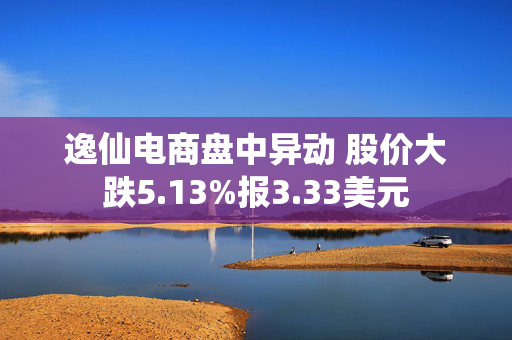 逸仙电商盘中异动 股价大跌5.13%报3.33美元