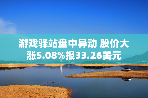 游戏驿站盘中异动 股价大涨5.08%报33.26美元