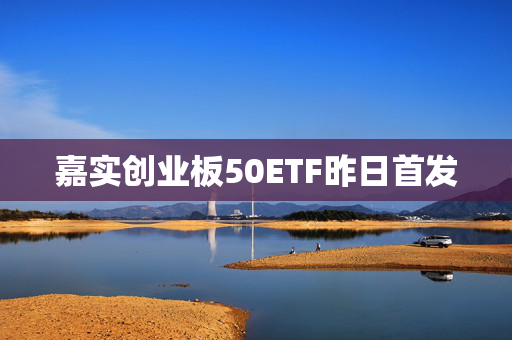 嘉实创业板50ETF昨日首发