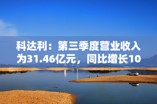 科达利：第三季度营业收入为31.46亿元，同比增长10.35%