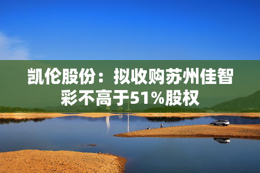 凯伦股份：拟收购苏州佳智彩不高于51%股权