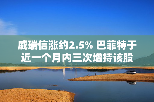 威瑞信涨约2.5% 巴菲特于近一个月内三次增持该股