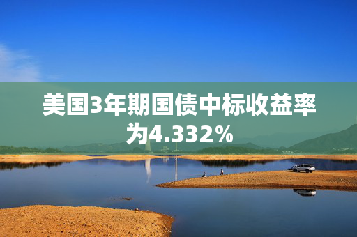 美国3年期国债中标收益率为4.332%