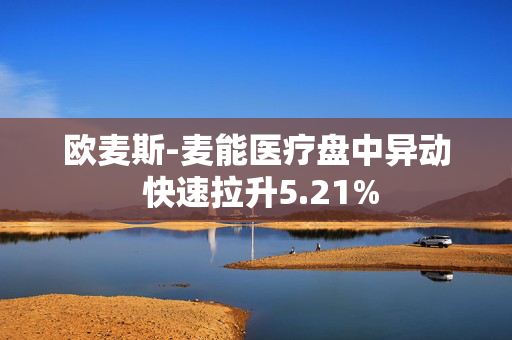 欧麦斯-麦能医疗盘中异动 快速拉升5.21%