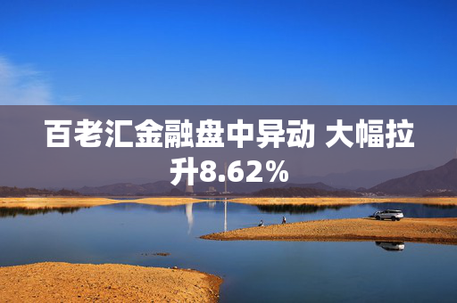 百老汇金融盘中异动 大幅拉升8.62%