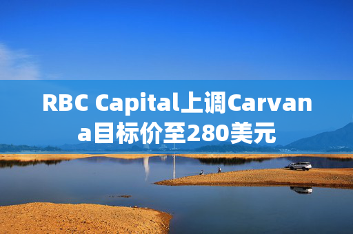 RBC Capital上调Carvana目标价至280美元