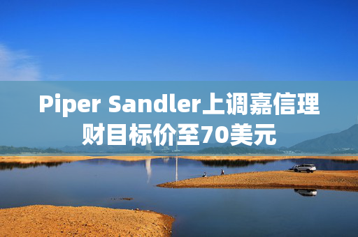 Piper Sandler上调嘉信理财目标价至70美元