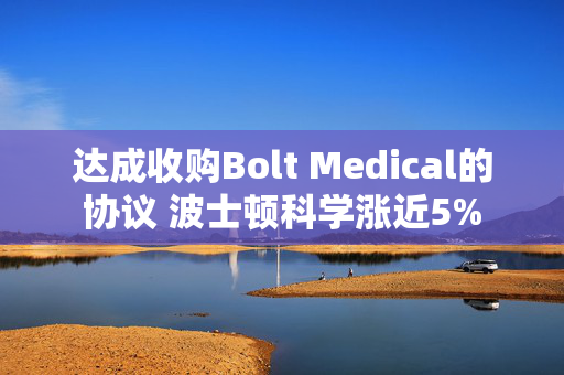 达成收购Bolt Medical的协议 波士顿科学涨近5%