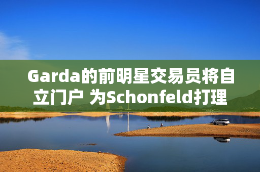 Garda的前明星交易员将自立门户 为Schonfeld打理10亿美元