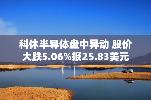 科休半导体盘中异动 股价大跌5.06%报25.83美元