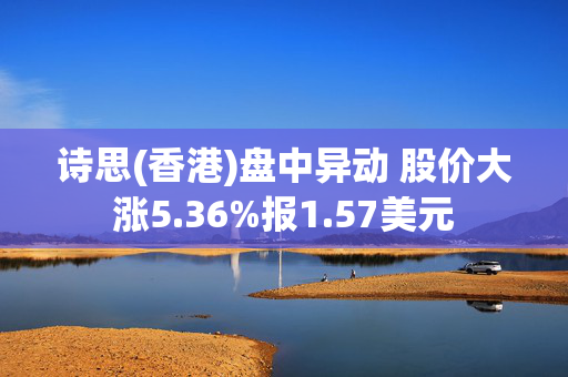 诗思(香港)盘中异动 股价大涨5.36%报1.57美元