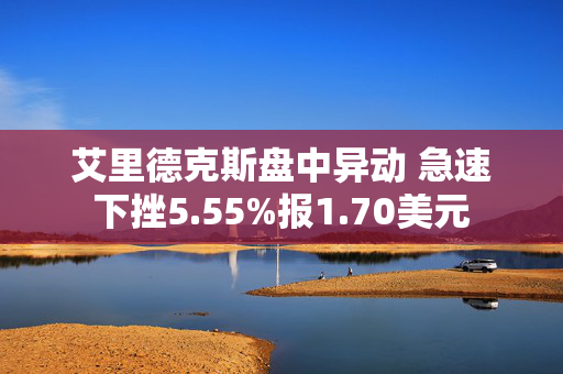 艾里德克斯盘中异动 急速下挫5.55%报1.70美元