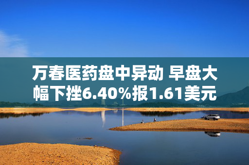 万春医药盘中异动 早盘大幅下挫6.40%报1.61美元