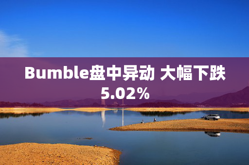 Bumble盘中异动 大幅下跌5.02%