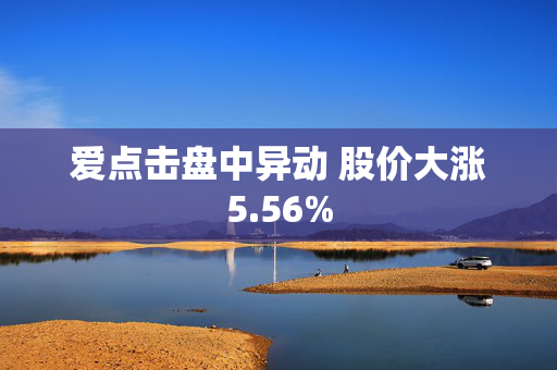 爱点击盘中异动 股价大涨5.56%