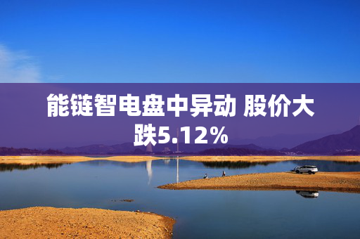 能链智电盘中异动 股价大跌5.12%