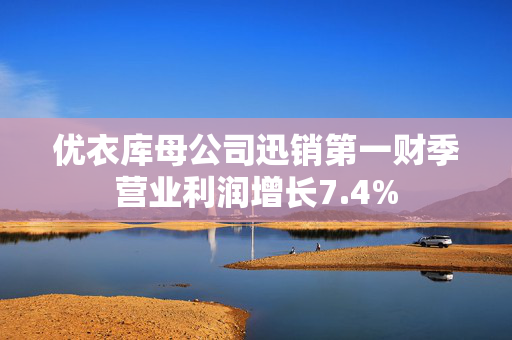 优衣库母公司迅销第一财季营业利润增长7.4%