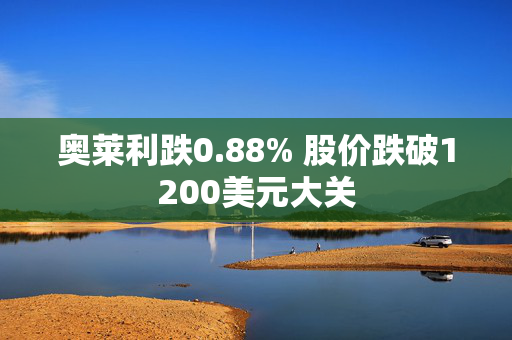 奥莱利跌0.88% 股价跌破1200美元大关