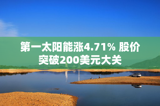 第一太阳能涨4.71% 股价突破200美元大关