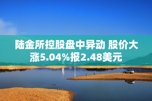 陆金所控股盘中异动 股价大涨5.04%报2.48美元