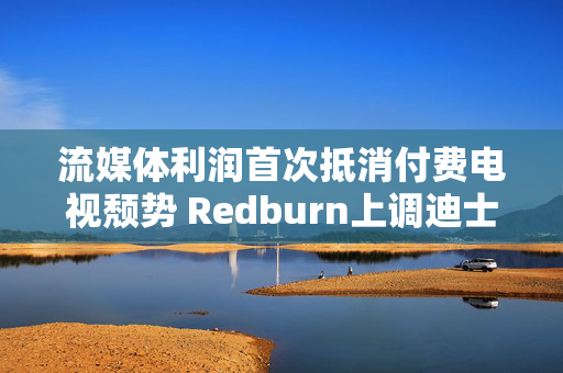 流媒体利润首次抵消付费电视颓势 Redburn上调迪士尼为买入