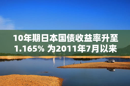 10年期日本国债收益率升至1.165% 为2011年7月以来最高水平