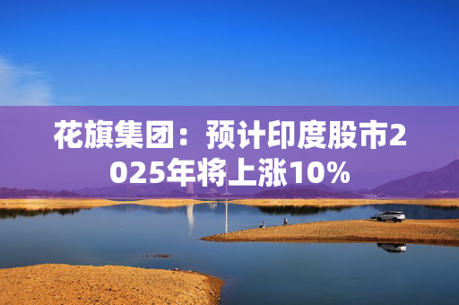 花旗集团：预计印度股市2025年将上涨10%