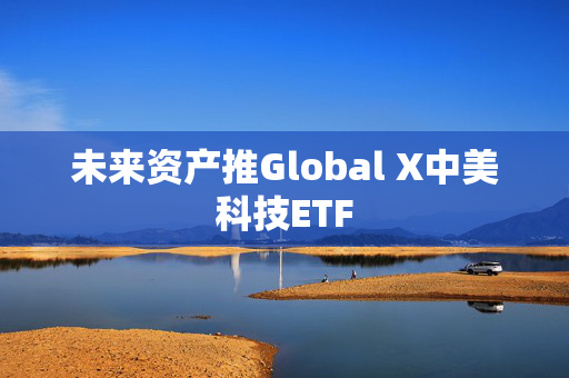 未来资产推Global X中美科技ETF