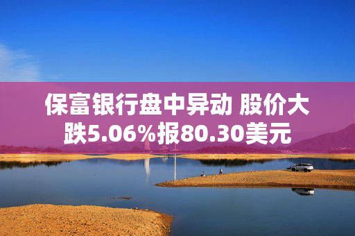 保富银行盘中异动 股价大跌5.06%报80.30美元