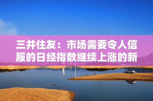 三井住友：市场需要令人信服的日经指数继续上涨的新线索