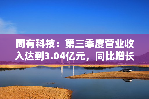 同有科技：第三季度营业收入达到3.04亿元，同比增长22.40%