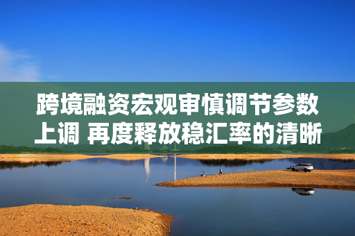 跨境融资宏观审慎调节参数上调 再度释放稳汇率的清晰政策信号