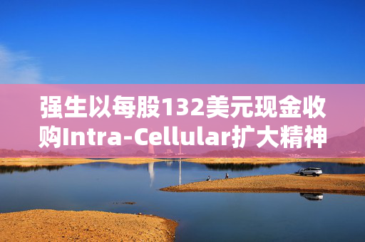 强生以每股132美元现金收购Intra-Cellular扩大精神疾病药物组合