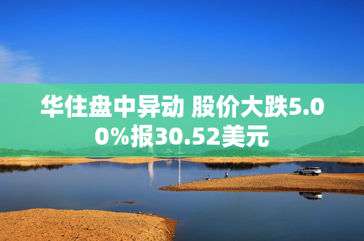 华住盘中异动 股价大跌5.00%报30.52美元