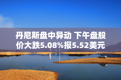 丹尼斯盘中异动 下午盘股价大跌5.08%报5.52美元