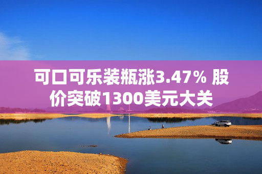 可口可乐装瓶涨3.47% 股价突破1300美元大关